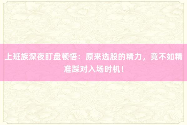 上班族深夜盯盘顿悟：原来选股的精力，竟不如精准踩对入场时机！