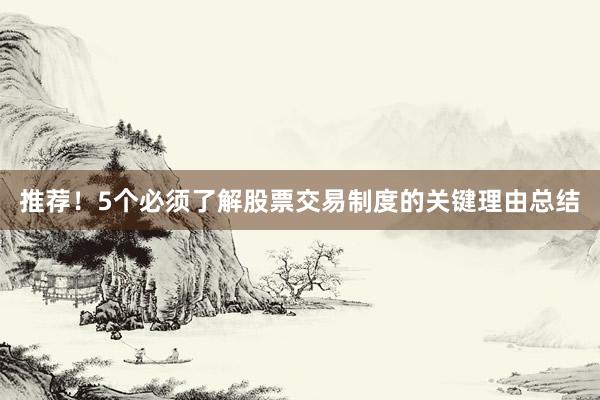 推荐！5个必须了解股票交易制度的关键理由总结