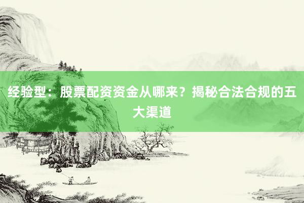 经验型：股票配资资金从哪来？揭秘合法合规的五大渠道
