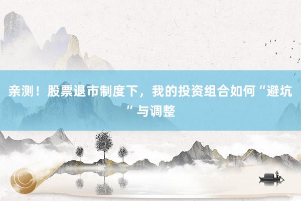 亲测！股票退市制度下，我的投资组合如何“避坑”与调整