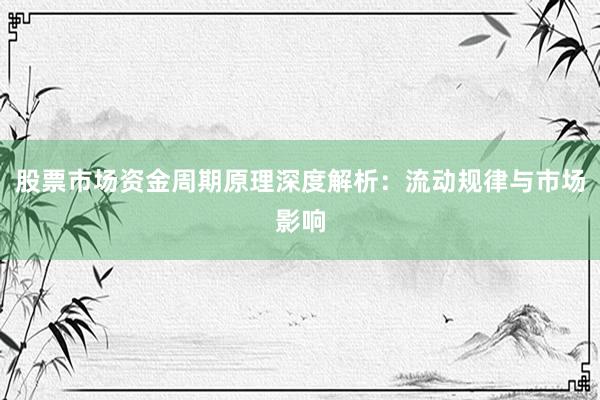 股票市场资金周期原理深度解析：流动规律与市场影响