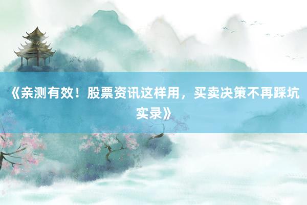 《亲测有效！股票资讯这样用，买卖决策不再踩坑实录》
