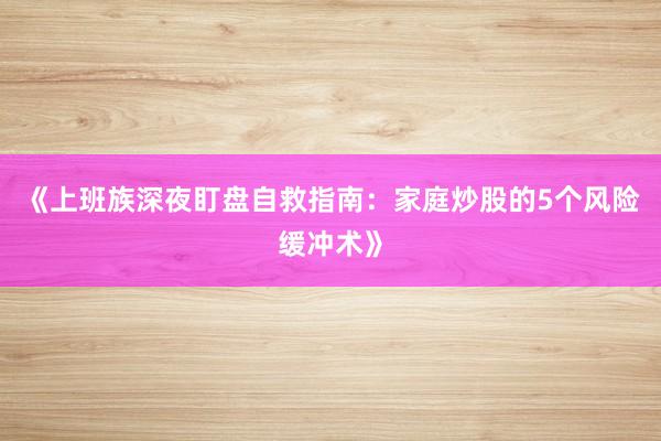《上班族深夜盯盘自救指南：家庭炒股的5个风险缓冲术》