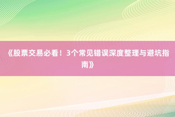 《股票交易必看！3个常见错误深度整理与避坑指南》