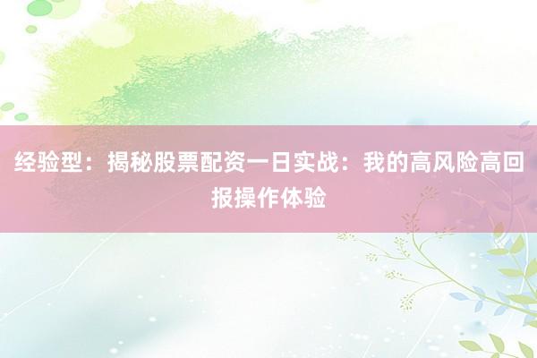 经验型：揭秘股票配资一日实战：我的高风险高回报操作体验