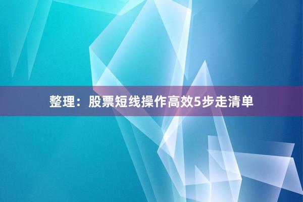 整理：股票短线操作高效5步走清单
