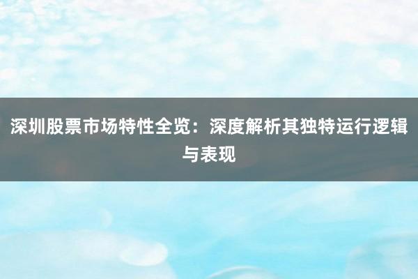 深圳股票市场特性全览：深度解析其独特运行逻辑与表现