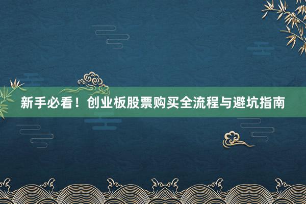新手必看！创业板股票购买全流程与避坑指南