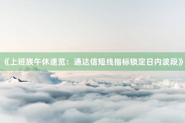 《上班族午休速览：通达信短线指标锁定日内波段》