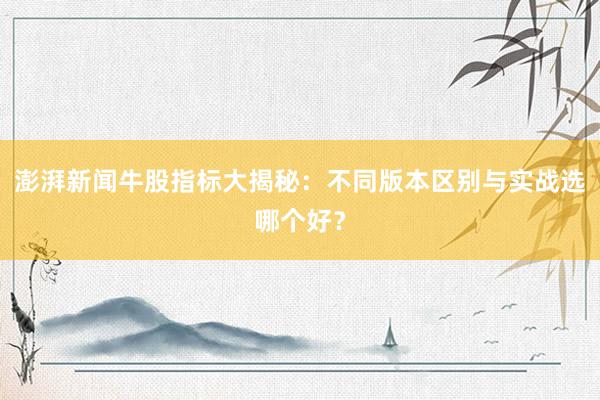 澎湃新闻牛股指标大揭秘：不同版本区别与实战选哪个好？