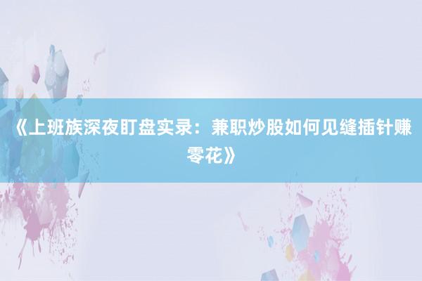 《上班族深夜盯盘实录：兼职炒股如何见缝插针赚零花》