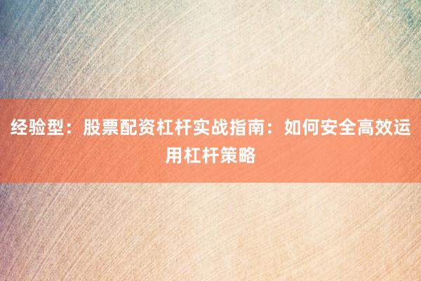 经验型：股票配资杠杆实战指南：如何安全高效运用杠杆策略