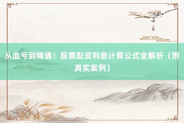 从血亏到精通！股票配资利息计算公式全解析（附真实案例）