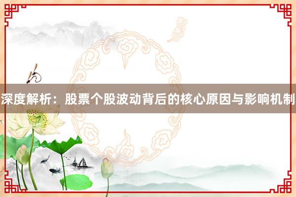 深度解析：股票个股波动背后的核心原因与影响机制