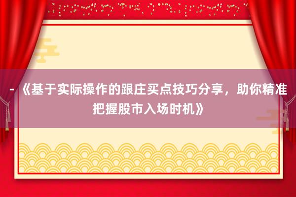 - 《基于实际操作的跟庄买点技巧分享，助你精准把握股市入场时机》