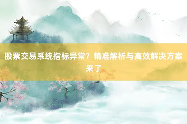 股票交易系统指标异常？精准解析与高效解决方案来了