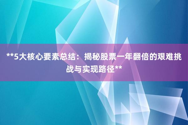 **5大核心要素总结：揭秘股票一年翻倍的艰难挑战与实现路径**