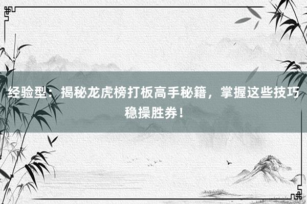 经验型：揭秘龙虎榜打板高手秘籍，掌握这些技巧稳操胜券！