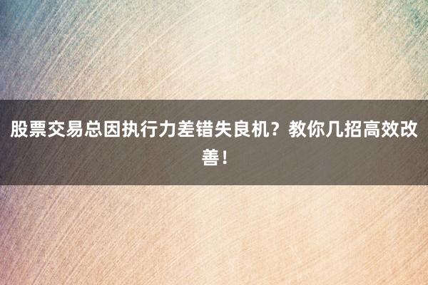 股票交易总因执行力差错失良机？教你几招高效改善！