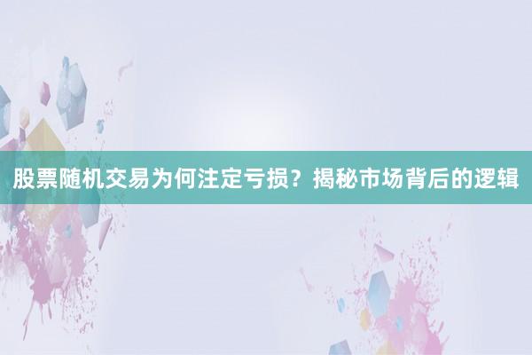 股票随机交易为何注定亏损?揭秘市场背后的逻辑