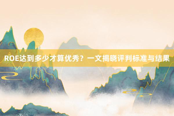 ROE达到多少才算优秀？一文揭晓评判标准与结果