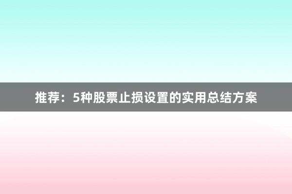 推荐：5种股票止损设置的实用总结方案
