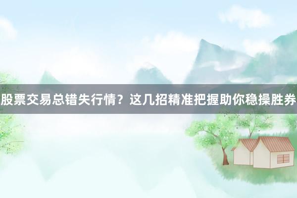 股票交易总错失行情？这几招精准把握助你稳操胜券