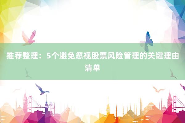 推荐整理：5个避免忽视股票风险管理的关键理由清单