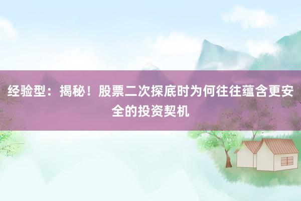 经验型：揭秘！股票二次探底时为何往往蕴含更安全的投资契机