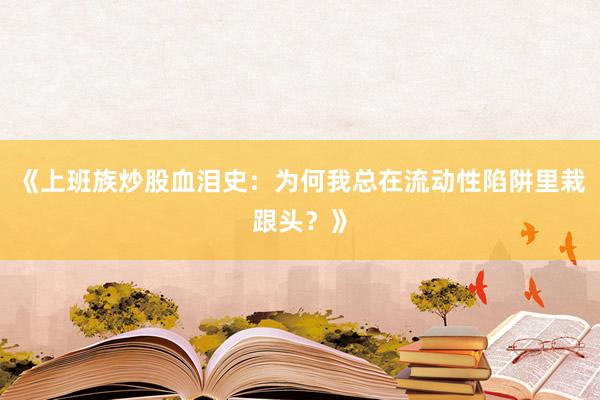 《上班族炒股血泪史：为何我总在流动性陷阱里栽跟头？》