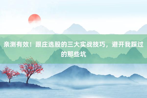 亲测有效！跟庄选股的三大实战技巧，避开我踩过的那些坑