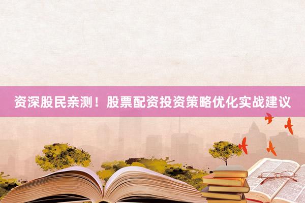 资深股民亲测！股票配资投资策略优化实战建议