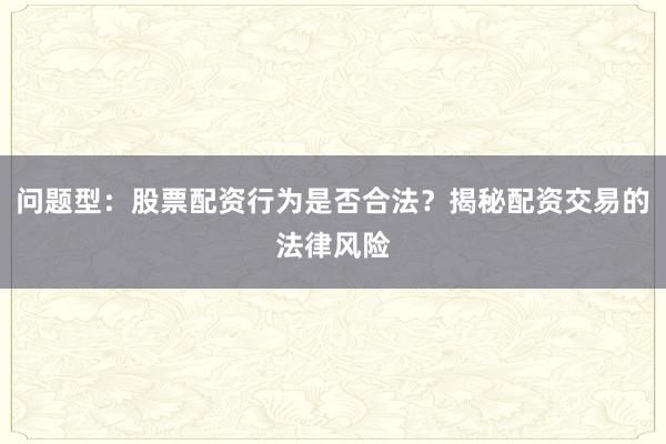 问题型：股票配资行为是否合法？揭秘配资交易的法律风险