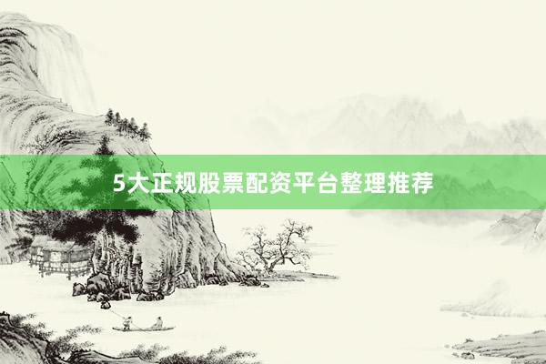5大正规股票配资平台整理推荐