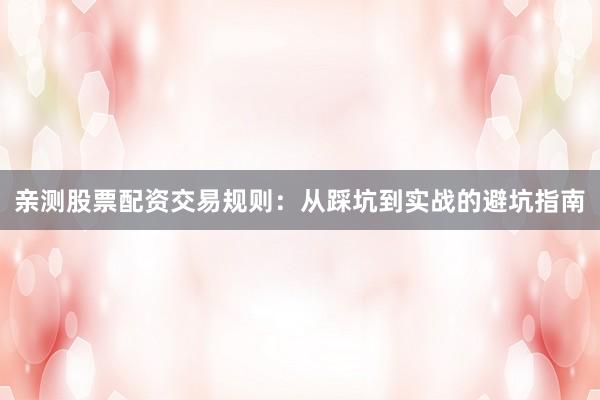 亲测股票配资交易规则：从踩坑到实战的避坑指南