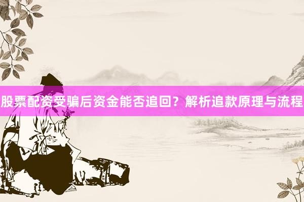 股票配资受骗后资金能否追回？解析追款原理与流程
