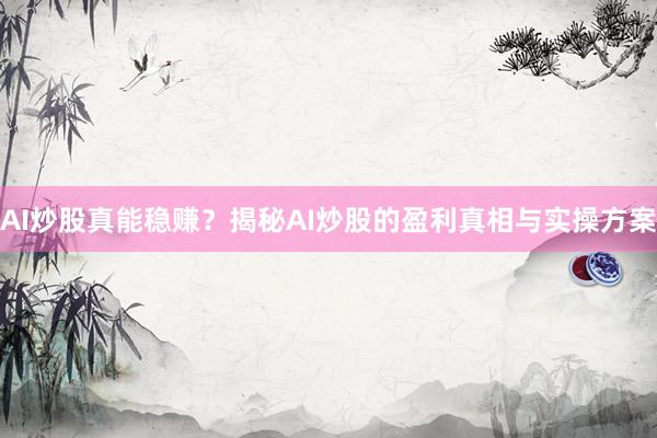 AI炒股真能稳赚？揭秘AI炒股的盈利真相与实操方案