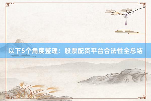 以下5个角度整理：股票配资平台合法性全总结