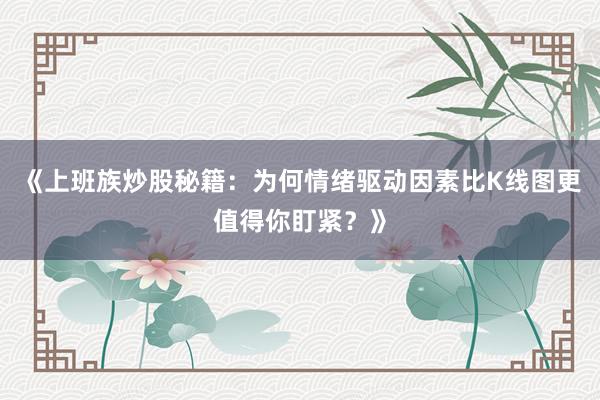 《上班族炒股秘籍:为何情绪驱动因素比K线图更值得你盯紧?》