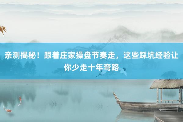 亲测揭秘！跟着庄家操盘节奏走，这些踩坑经验让你少走十年弯路