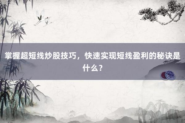 掌握超短线炒股技巧，快速实现短线盈利的秘诀是什么？