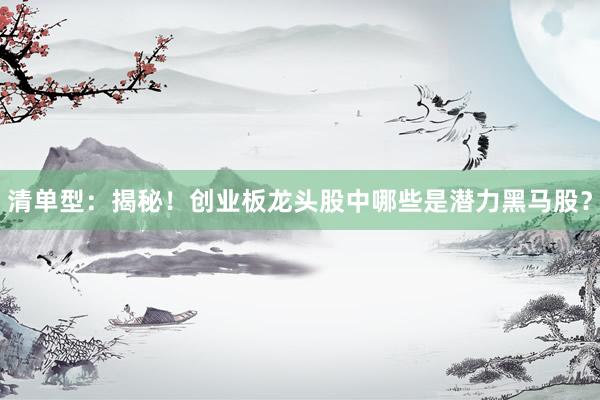 清单型:揭秘!创业板龙头股中哪些是潜力黑马股?
