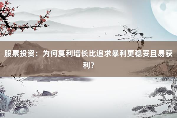 股票投资：为何复利增长比追求暴利更稳妥且易获利？