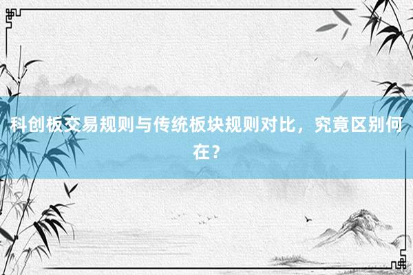科创板交易规则与传统板块规则对比，究竟区别何在？