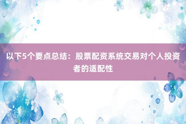 以下5个要点总结：股票配资系统交易对个人投资者的适配性