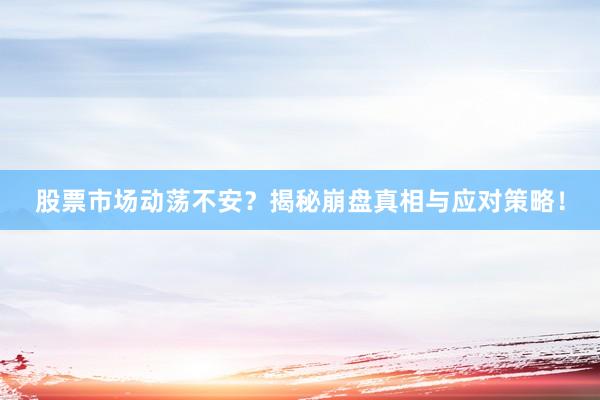 股票市场动荡不安？揭秘崩盘真相与应对策略！
