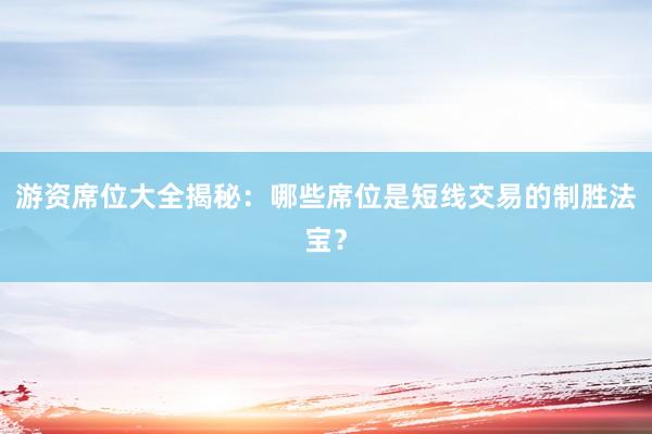 游资席位大全揭秘：哪些席位是短线交易的制胜法宝？