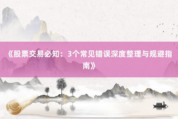 《股票交易必知：3个常见错误深度整理与规避指南》