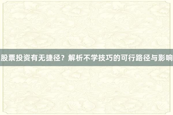 股票投资有无捷径？解析不学技巧的可行路径与影响