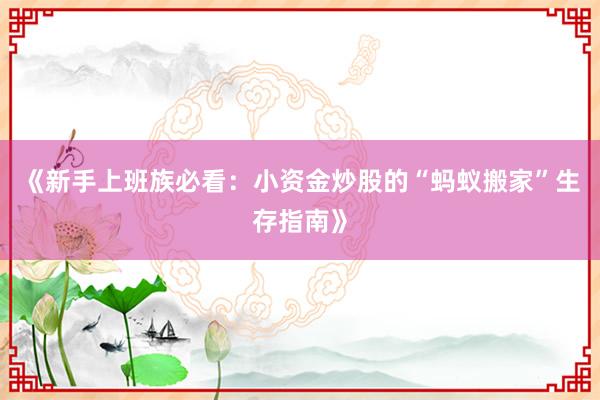 《新手上班族必看：小资金炒股的“蚂蚁搬家”生存指南》